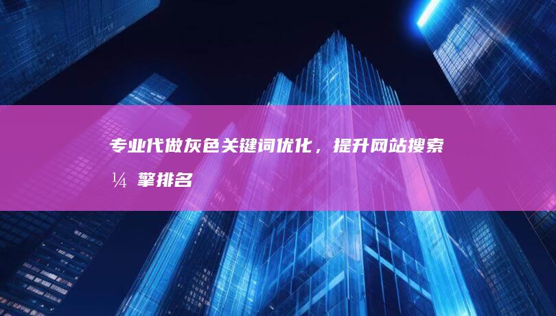 专业代做灰色关键词优化，提升网站搜索引擎排名