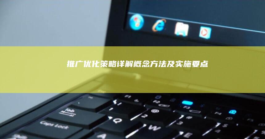 推广优化策略详解：概念、方法及实施要点